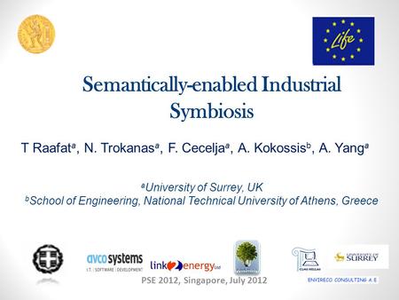 Semantically-enabled Industrial Symbiosis PSE 2012, Singapore, July 2012 T Raafat a, N. Trokanas a, F. Cecelja a, A. Kokossis b, A. Yang a a University.
