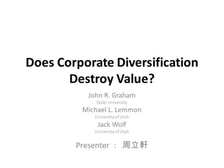 Does Corporate Diversification Destroy Value? John R. Graham Duke University Michael L. Lemmon University of Utah Jack Wolf University of Utah Presenter.