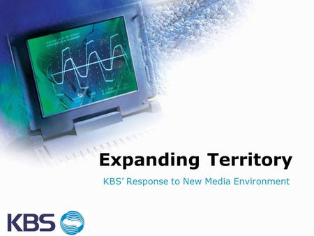 Expanding Territory KBS’ Response to New Media Environment.