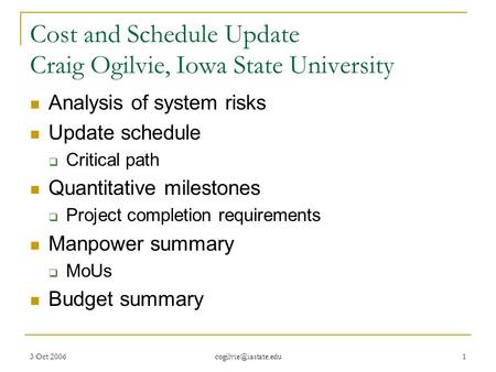 3 Oct 2006 1 Cost and Schedule Update Craig Ogilvie, Iowa State University Analysis of system risks Update schedule  Critical path.