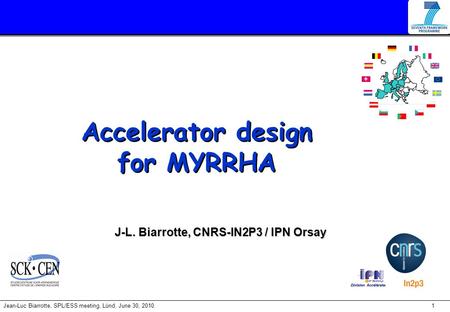 1Jean-Luc Biarrotte, SPL/ESS meeting, Lünd, June 30, 2010. Accelerator design for MYRRHA J-L. Biarrotte, CNRS-IN2P3 / IPN Orsay.