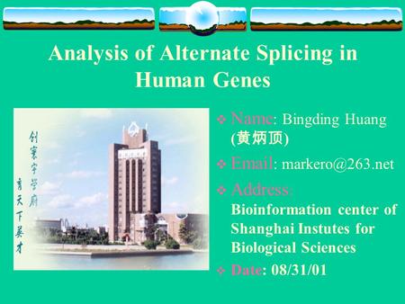 Analysis of Alternate Splicing in Human Genes  Name : Bingding Huang ( 黄炳顶 )     Address : Bioinformation center of Shanghai.