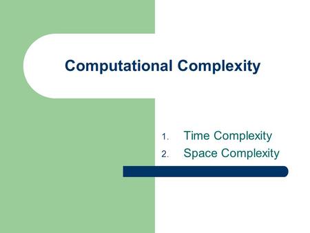 Computational Complexity 1. Time Complexity 2. Space Complexity.