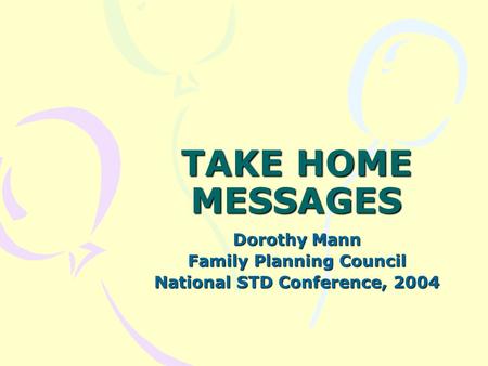 TAKE HOME MESSAGES Dorothy Mann Family Planning Council National STD Conference, 2004.