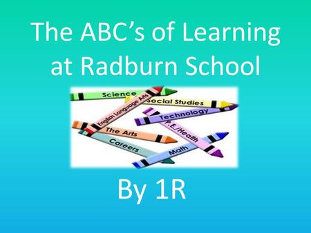 The ABC’s of Learning at Radburn School By 1R is for alphabet.
