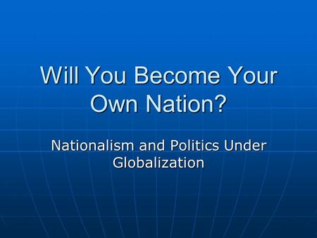 Will You Become Your Own Nation? Nationalism and Politics Under Globalization.