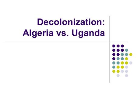 Decolonization: Algeria vs. Uganda. Uganda: Britain, 1894 Non- Settler Colony.