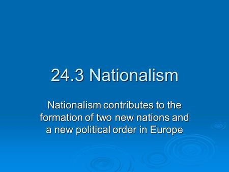 24.3 Nationalism Nationalism contributes to the formation of two new nations and a new political order in Europe.