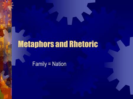 Metaphors and Rhetoric Family = Nation. Metaphors and Binary Thought Some Anthropologists think that the human brain is wired to think in binary, relational.