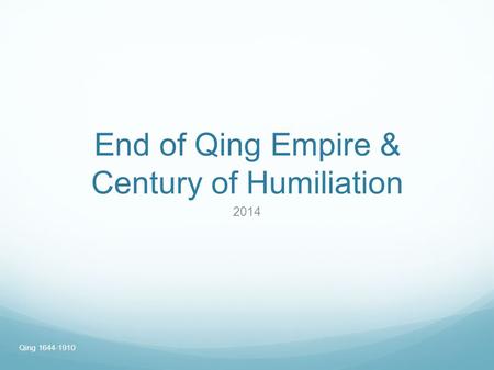 End of Qing Empire & Century of Humiliation 2014 Qing 1644-1910.