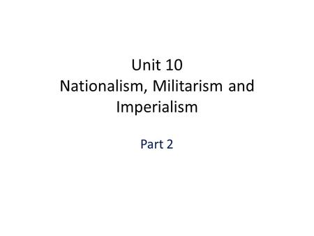 Unit 10 Nationalism, Militarism and Imperialism Part 2.