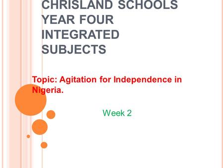 CHRISLAND SCHOOLS YEAR FOUR INTEGRATED SUBJECTS Topic: Agitation for Independence in Nigeria. Week 2.