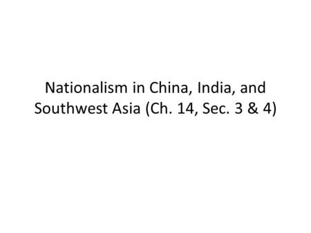 Nationalism in China, India, and Southwest Asia (Ch. 14, Sec. 3 & 4)