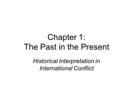 Chapter 1: The Past in the Present Historical Interpretation in International Conflict.
