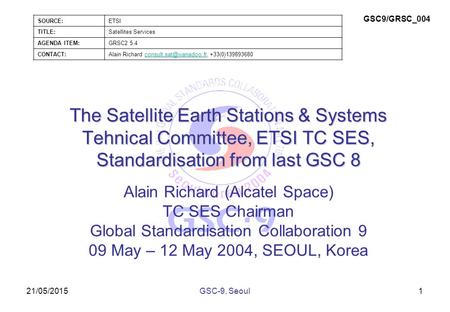 21/05/2015 The Satellite Earth Stations & Systems Tehnical Committee, ETSI TC SES, Standardisation from last GSC 8 Alain Richard (Alcatel Space) TC SES.