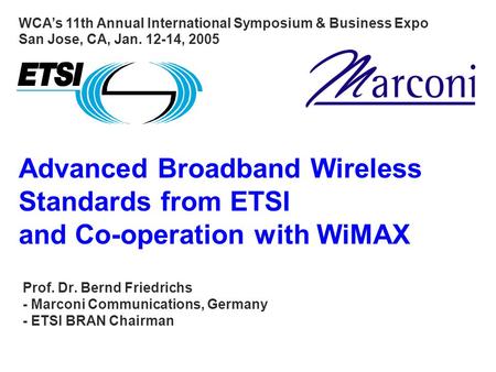 Advanced Broadband Wireless Standards from ETSI and Co-operation with WiMAX Prof. Dr. Bernd Friedrichs - Marconi Communications, Germany - ETSI BRAN Chairman.