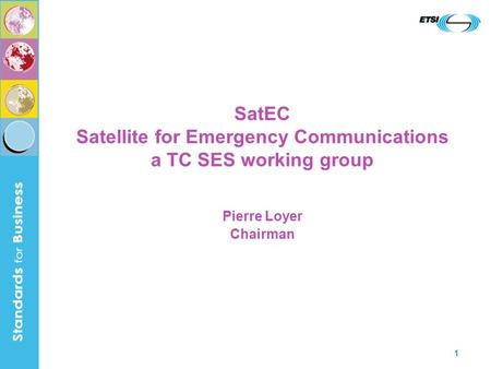 1 SatEC Satellite for Emergency Communications a TC SES working group Pierre Loyer Chairman.