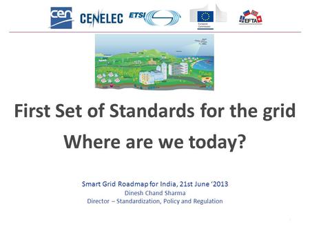 1 First Set of Standards for the grid Where are we today? Smart Grid Roadmap for India, 21st June ‘2013 Dinesh Chand Sharma Director – Standardization,