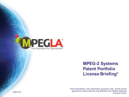 MPEG-2 Systems Patent Portfolio License Briefing* *This presentation is for information purposes only. Actual license agreements will provide the only.