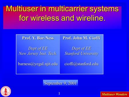 Multiuser Wonders 1 Multiuser in multicarrier systems for wireless and wireline. March 31, 2001 April 26 2001 September 9, 2001 Prof. Y. Bar-Ness Dept.
