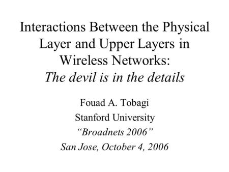Interactions Between the Physical Layer and Upper Layers in Wireless Networks: The devil is in the details Fouad A. Tobagi Stanford University “Broadnets.