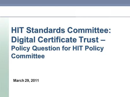 HIT Standards Committee: Digital Certificate Trust – Policy Question for HIT Policy Committee March 29, 2011.