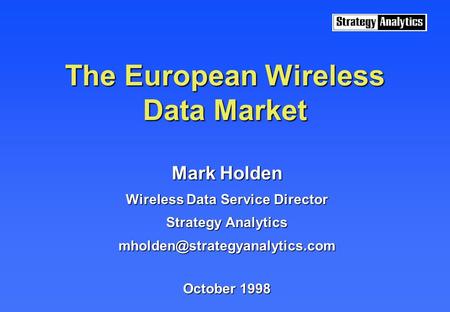 The European Wireless Data Market Mark Holden Wireless Data Service Director Strategy Analytics October 1998.