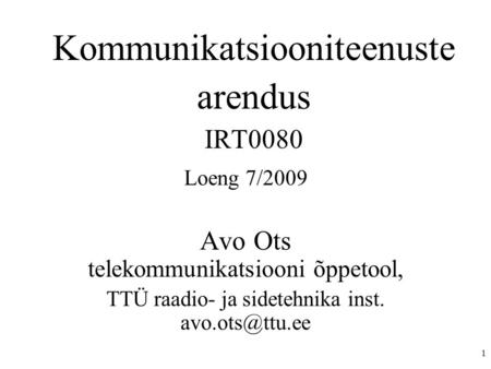 1 Kommunikatsiooniteenuste arendus IRT0080 Loeng 7/2009 Avo Ots telekommunikatsiooni õppetool, TTÜ raadio- ja sidetehnika inst.
