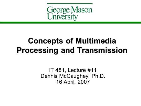 Concepts of Multimedia Processing and Transmission IT 481, Lecture #11 Dennis McCaughey, Ph.D. 16 April, 2007.