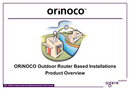B02 - ORiNOCO Outdoor Router Based Wireless Networks Product Overview ORiNOCO Outdoor Router Based Installations Product Overview.