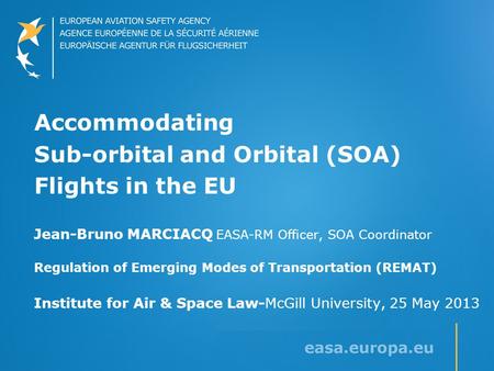 Accommodating Sub-orbital and Orbital (SOA) Flights in the EU Jean-Bruno MARCIACQ EASA-RM Officer, SOA Coordinator Regulation of Emerging Modes of Transportation.