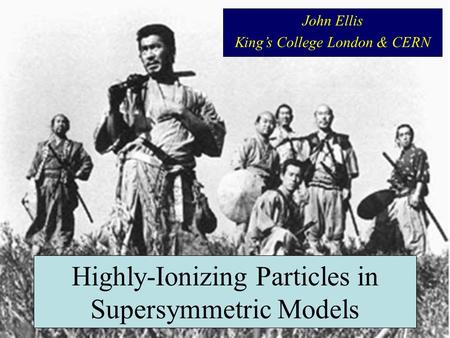 Highly-Ionizing Particles in Supersymmetric Models John Ellis King’s College London & CERN.