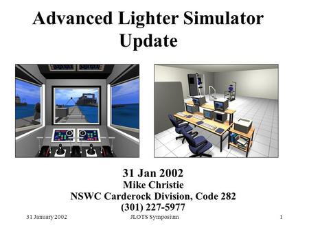 31 January 2002JLOTS Symposium1 Advanced Lighter Simulator Update 31 Jan 2002 Mike Christie NSWC Carderock Division, Code 282 (301) 227-5977.