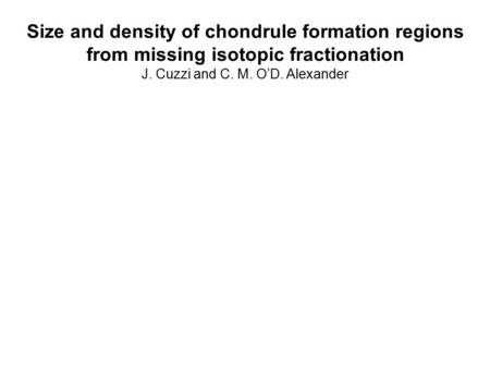 Size and density of chondrule formation regions from missing isotopic fractionation J. Cuzzi and C. M. O’D. Alexander.