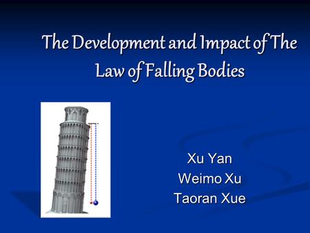 The Development and Impact of The Law of Falling Bodies Xu Yan Weimo Xu Taoran Xue.