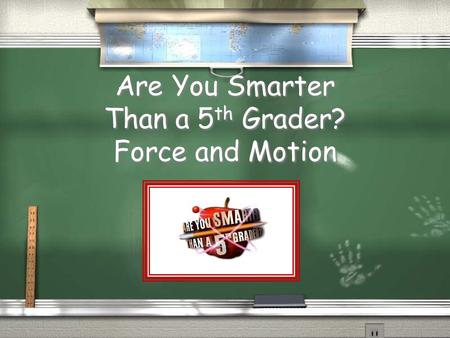 Are You Smarter Than a 5 th Grader? Force and Motion.