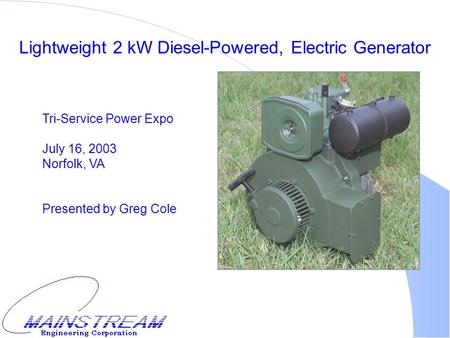 Lightweight 2 kW Diesel-Powered, Electric Generator Tri-Service Power Expo July 16, 2003 Norfolk, VA Presented by Greg Cole.