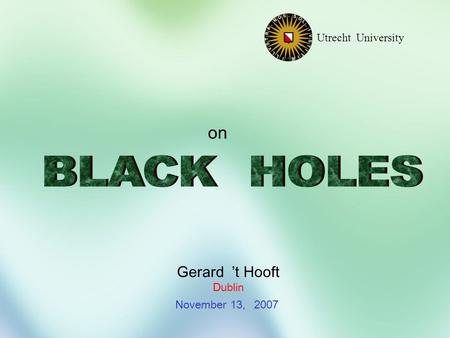 Gerard ’t Hooft Dublin November 13, 2007 Utrecht University on.