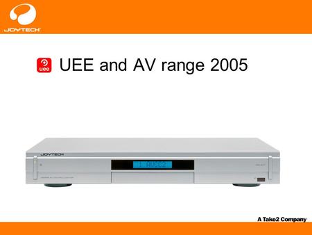 UEE and AV range 2005. Brand introduction A brand new range of universal products to suit the home entertainment arena Adding further depth to the portfolio.