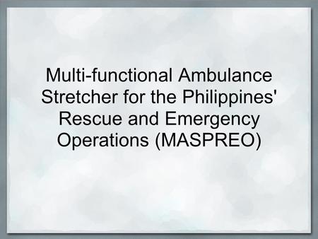  . Multi-functional Ambulance Stretcher for the Philippines' Rescue and Emergency Operations (MASPREO)