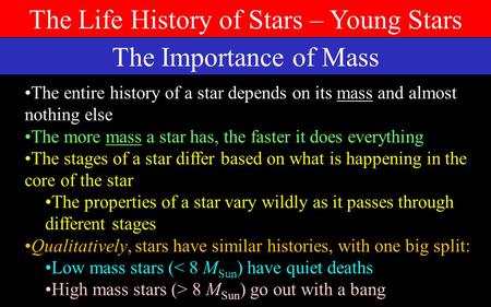 The Life History of Stars – Young Stars The Importance of Mass The entire history of a star depends on its mass and almost nothing else The more mass.