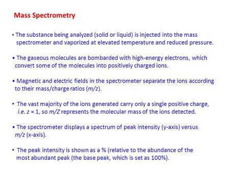 Mass Spectrometry The substance being analyzed (solid or liquid) is injected into the mass spectrometer and vaporized at elevated temperature and reduced.