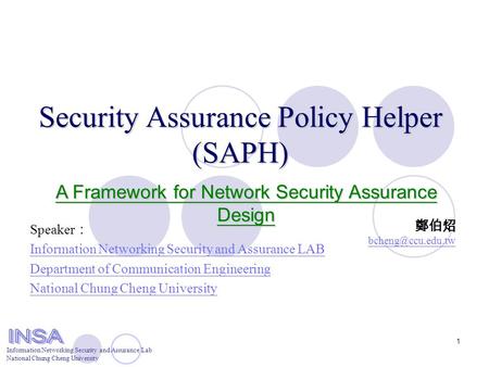 Information Networking Security and Assurance Lab National Chung Cheng University 1 Security Assurance Policy Helper (SAPH) 鄭伯炤 Speaker.
