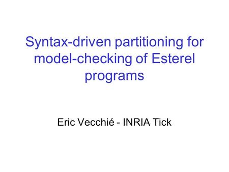 Syntax-driven partitioning for model-checking of Esterel programs Eric Vecchié - INRIA Tick.