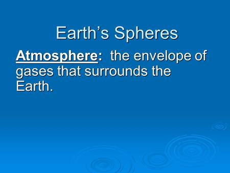 Atmosphere: the envelope of gases that surrounds the Earth.