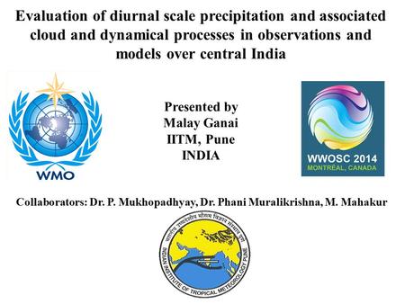 Evaluation of diurnal scale precipitation and associated cloud and dynamical processes in observations and models over central India Presented by Malay.