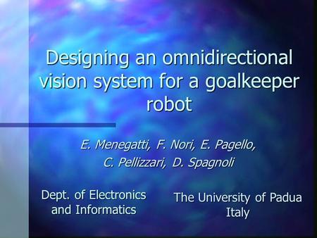 Designing an omnidirectional vision system for a goalkeeper robot E. Menegatti, F. Nori, E. Pagello, C. Pellizzari, D. Spagnoli Dept. of Electronics and.
