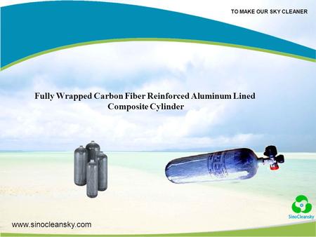 TO MAKE OUR SKY CLEANER www.sinocleansky.com Fully Wrapped Carbon Fiber Reinforced Aluminum Lined Composite Cylinder.