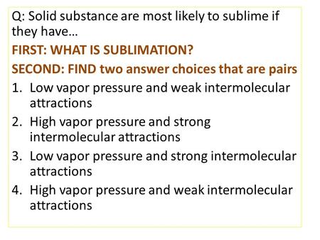 Q: Solid substance are most likely to sublime if they have…