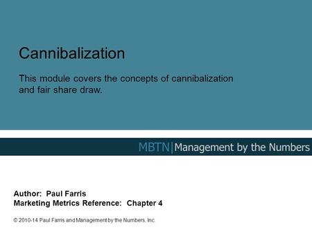 Cannibalization This module covers the concepts of cannibalization and fair share draw. Author: Paul Farris Marketing Metrics Reference: Chapter 4 ©